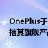 OnePlus于2022年6月推出四款手机更新包括其旗舰产品