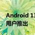 Android 13 QPR1 现已向 Beta 3.1 Pixel 用户推出