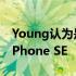 Young认为是会在今年上半年推出的第三代iPhone SE