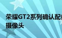 荣耀GT2系列确认配备全球首款150度超广角摄像头