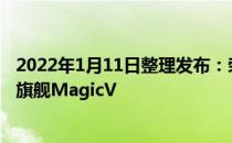 2022年1月11日整理发布：荣耀正式发布了旗下首款折叠屏旗舰MagicV