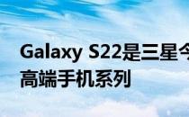 Galaxy S22是三星今年早些时候正式推出的高端手机系列