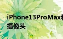 iPhone13ProMax和荣耀Magic3至臻版的摄像头