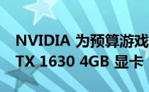 NVIDIA 为预算游戏推出入门级 GeForce GTX 1630 4GB 显卡