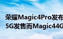 荣耀Magic4Pro发布日期确定为Magic4Lite5G发售而Magic44G悄然亮相