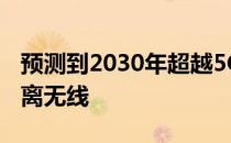 预测到2030年超越5G网络将涉及超快速短距离无线