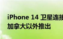 iPhone 14 卫星连接功能今年可能在美国和加拿大以外推出