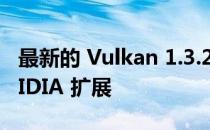 最新的 Vulkan 1.3.233 版本增加了几个 NVIDIA 扩展