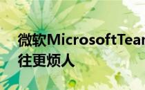 微软MicrosoftTeams表情符号将变得比以往更烦人