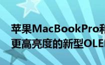 苹果MacBookPro和iPadPro将配备可提供更高亮度的新型OLED面板