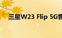 三星W23 Flip 5G售价为9999元人民币