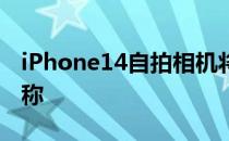 iPhone14自拍相机将得到认真升级最新泄漏称