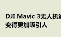 DJI Mavic 3无人机通过这个期待已久的升级变得更加吸引人