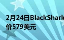 2月24日BlackShark4Pro现已在全球发售起价579美元