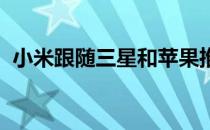 小米跟随三星和苹果推出这些新的优质产品