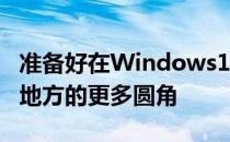 准备好在Windows11中出现一些意想不到的地方的更多圆角