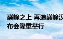 巅峰之上 再造巅峰汉唐双旗舰冠军版超级发布会隆重举行