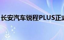 长安汽车锐程PLUS正式上市 共推出四种车型