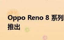 Oppo Reno 8 系列和 Pad Air 已经在中国推出