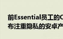 前Essential员工的OSOM计划在2021年发布注重隐私的安卓产品