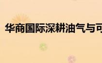 华商国际深耕油气与可再生能源领域近30年