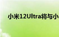 小米12Ultra将与小米12S系列一同亮相