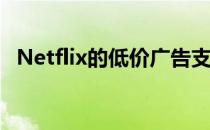 Netflix的低价广告支持计划将于11月推出