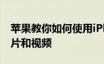 苹果教你如何使用iPhone拍摄令人难忘的照片和视频