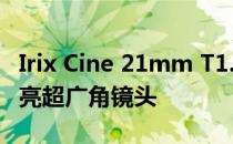 Irix Cine 21mm T1.5适用于全画幅相机的明亮超广角镜头