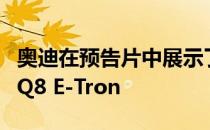 奥迪在预告片中展示了一款新的电动跨界奥迪Q8 E-Tron