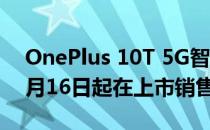 OnePlus 10T 5G智能手机16GB版本将于8月16日起在上市销售