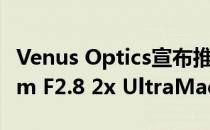 Venus Optics宣布推出499美元Laowa 90mm F2.8 2x UltraMacro APO镜头