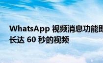 WhatsApp 视频消息功能即将推出；会让您在聊天中分享长达 60 秒的视频