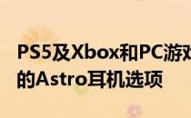 PS5及Xbox和PC游戏玩家从罗技获得了全新的Astro耳机选项