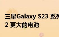 三星Galaxy S23 系列可能获得比 Galaxy S22 更大的电池