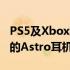 PS5及Xbox和PC游戏玩家从罗技获得了全新的Astro耳机选项