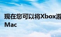 现在您可以将Xbox游戏串流到您的iPhone和Mac