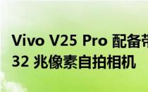 Vivo V25 Pro 配备带有 Eye Autofocus 的 32 兆像素自拍相机