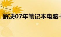 解决07年笔记本电脑卡顿慢操作的有效方法