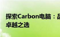 探索Carbon电脑：品质、性能与设计并存的卓越之选