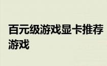 百元级游戏显卡推荐：性价比之选，畅玩主流游戏