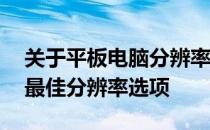 关于平板电脑分辨率：解析12寸平板电脑的最佳分辨率选项