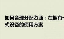 如何合理分配资源：在拥有十台电脑的基础上设置三台便携式设备的使用方案