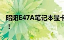 昭阳E47A笔记本显卡能否升级？老用户必看！