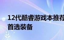 12代酷睿游戏本推荐：打造高效游戏体验的首选装备