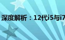 深度解析：12代i5与i7性能差异究竟有多大？