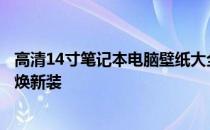 高清14寸笔记本电脑壁纸大全：精选高清美图，让你的电脑焕新装