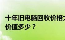 十年旧电脑回收价格大揭秘：了解你的旧电脑价值多少？