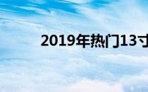 2019年热门13寸笔记本电脑推荐