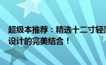 超级本推荐：精选十二寸轻薄便携超级本，高效性能与时尚设计的完美结合！